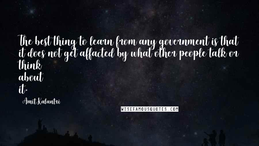 Amit Kalantri Quotes: The best thing to learn from any government is that it does not get affacted by what other people talk or think about it.