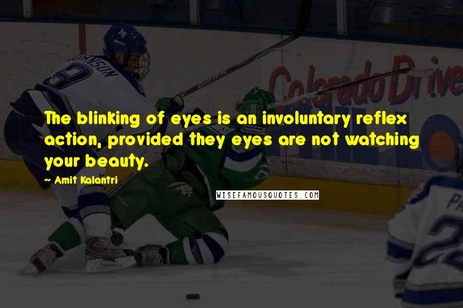 Amit Kalantri Quotes: The blinking of eyes is an involuntary reflex action, provided they eyes are not watching your beauty.