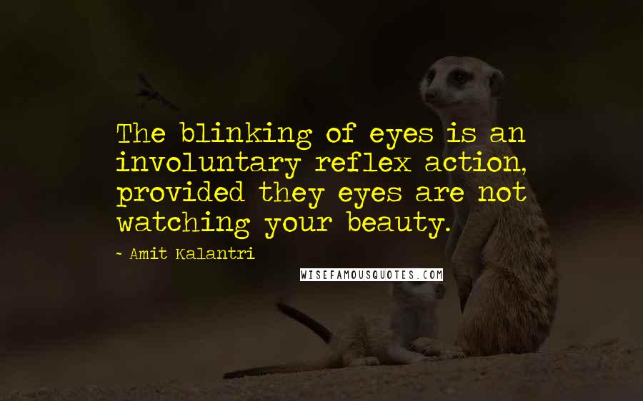 Amit Kalantri Quotes: The blinking of eyes is an involuntary reflex action, provided they eyes are not watching your beauty.