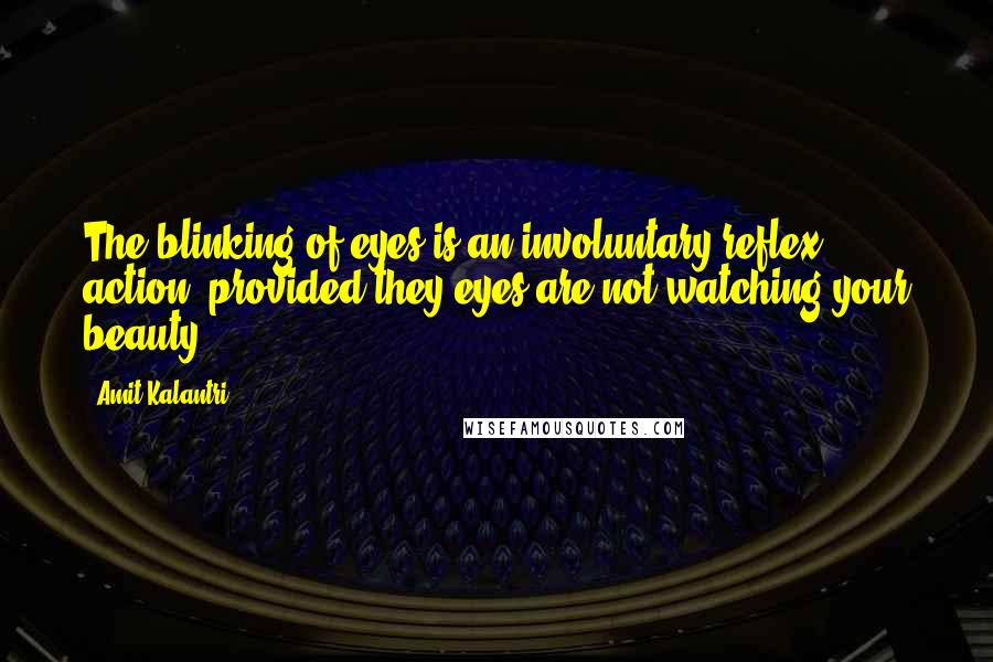 Amit Kalantri Quotes: The blinking of eyes is an involuntary reflex action, provided they eyes are not watching your beauty.