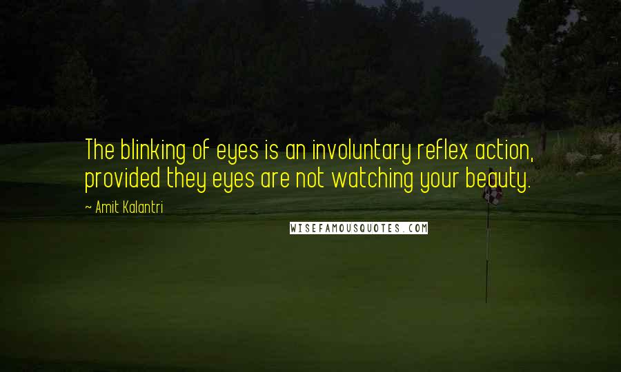 Amit Kalantri Quotes: The blinking of eyes is an involuntary reflex action, provided they eyes are not watching your beauty.