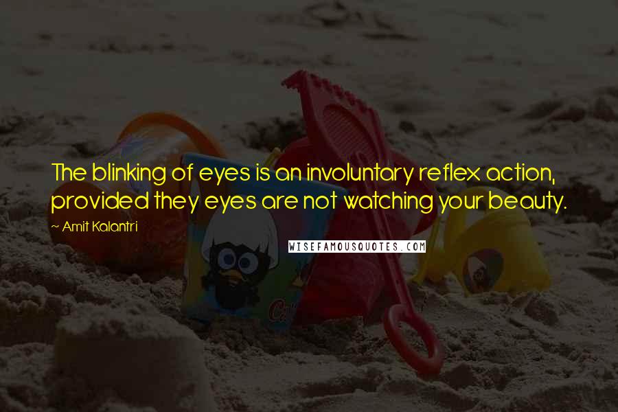 Amit Kalantri Quotes: The blinking of eyes is an involuntary reflex action, provided they eyes are not watching your beauty.