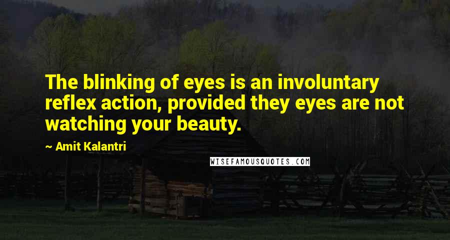 Amit Kalantri Quotes: The blinking of eyes is an involuntary reflex action, provided they eyes are not watching your beauty.