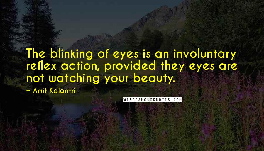 Amit Kalantri Quotes: The blinking of eyes is an involuntary reflex action, provided they eyes are not watching your beauty.