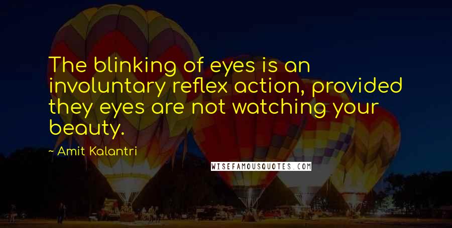 Amit Kalantri Quotes: The blinking of eyes is an involuntary reflex action, provided they eyes are not watching your beauty.