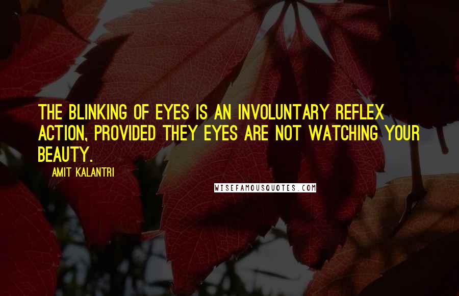 Amit Kalantri Quotes: The blinking of eyes is an involuntary reflex action, provided they eyes are not watching your beauty.
