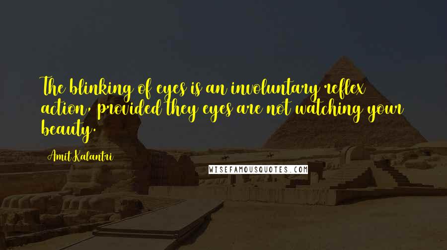 Amit Kalantri Quotes: The blinking of eyes is an involuntary reflex action, provided they eyes are not watching your beauty.