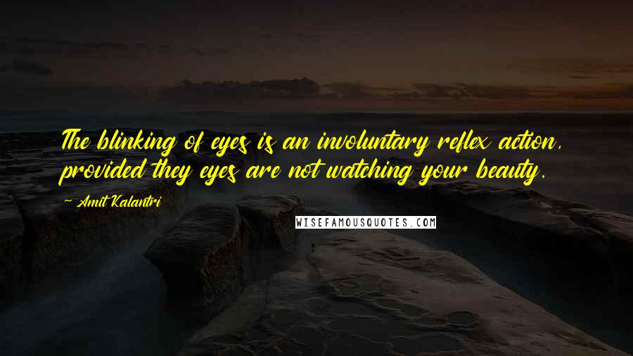 Amit Kalantri Quotes: The blinking of eyes is an involuntary reflex action, provided they eyes are not watching your beauty.