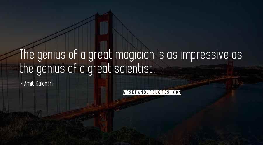 Amit Kalantri Quotes: The genius of a great magician is as impressive as the genius of a great scientist.