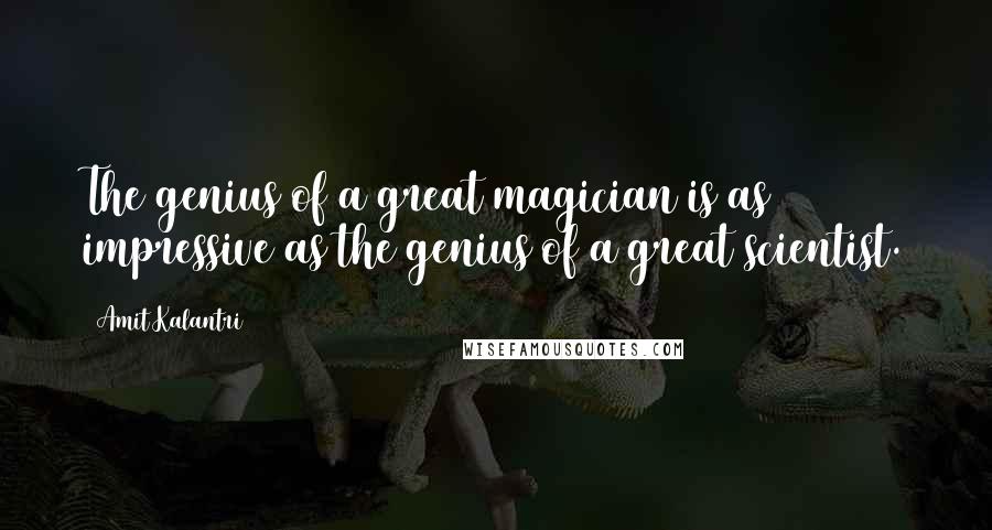 Amit Kalantri Quotes: The genius of a great magician is as impressive as the genius of a great scientist.