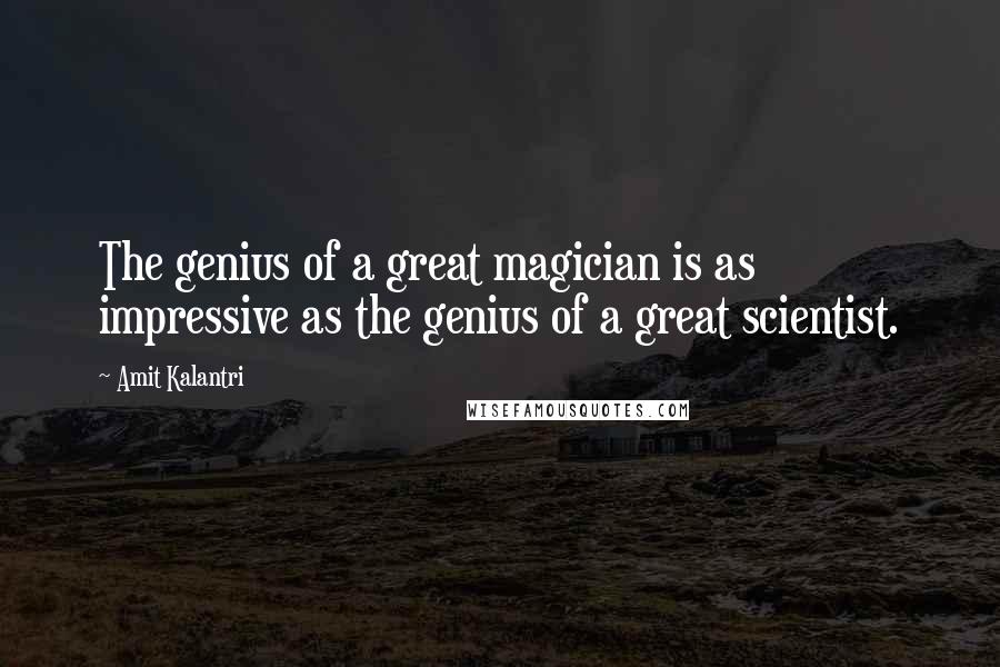 Amit Kalantri Quotes: The genius of a great magician is as impressive as the genius of a great scientist.