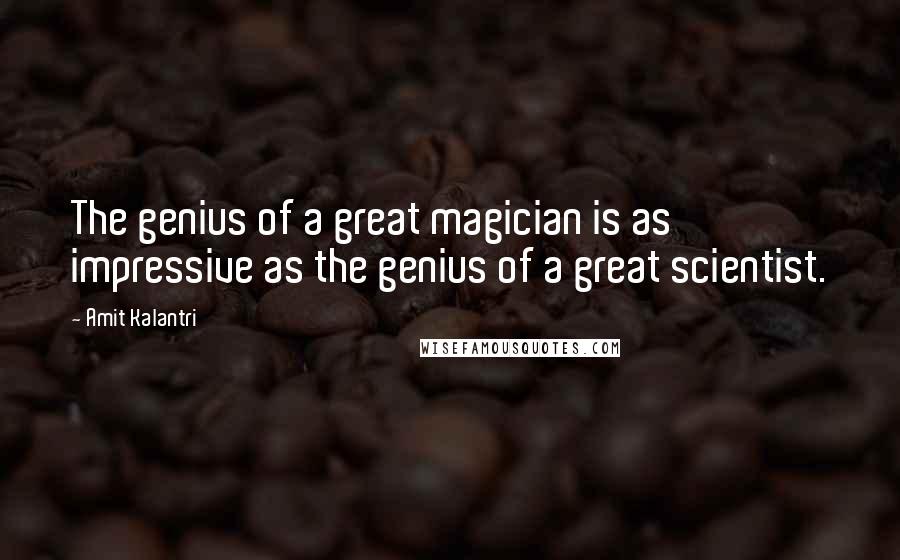 Amit Kalantri Quotes: The genius of a great magician is as impressive as the genius of a great scientist.