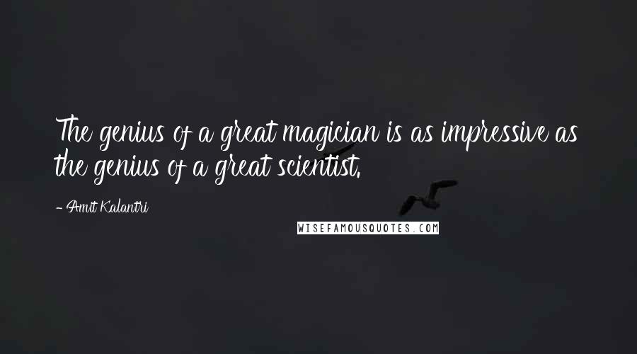 Amit Kalantri Quotes: The genius of a great magician is as impressive as the genius of a great scientist.