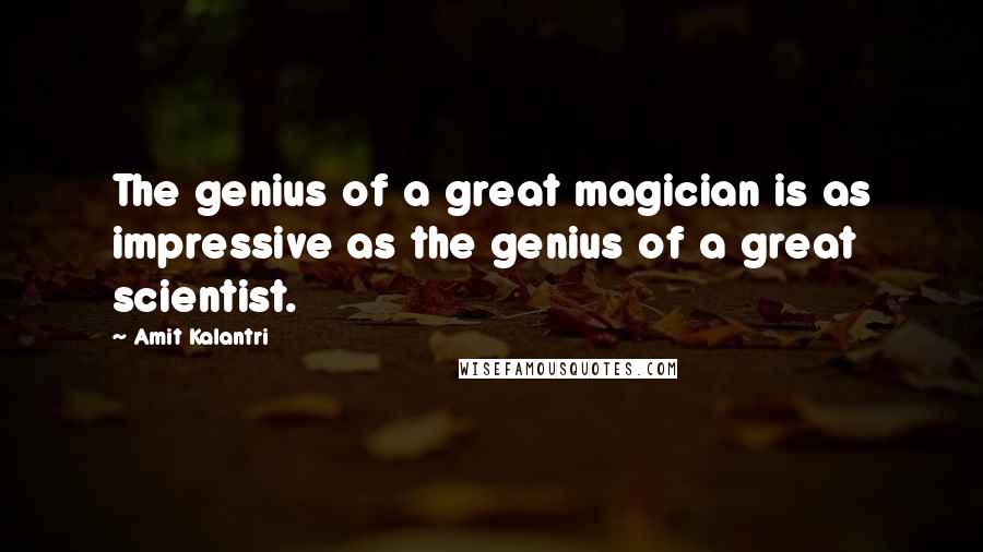 Amit Kalantri Quotes: The genius of a great magician is as impressive as the genius of a great scientist.