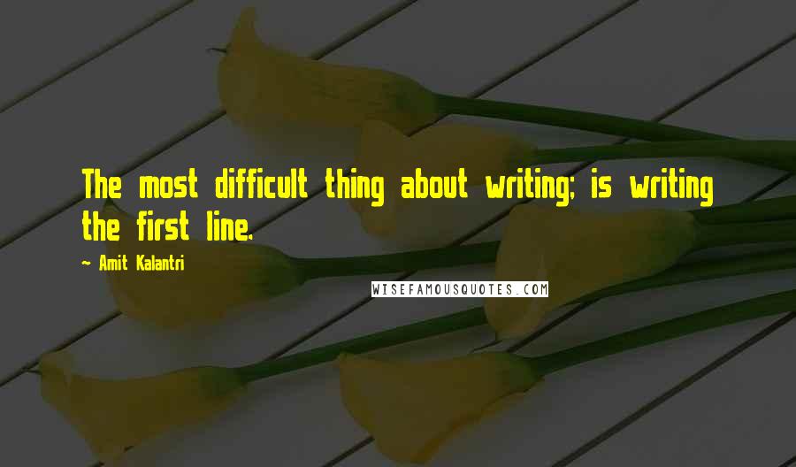Amit Kalantri Quotes: The most difficult thing about writing; is writing the first line.