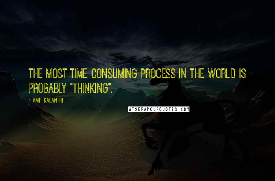 Amit Kalantri Quotes: The most time consuming process in the world is probably "thinking".