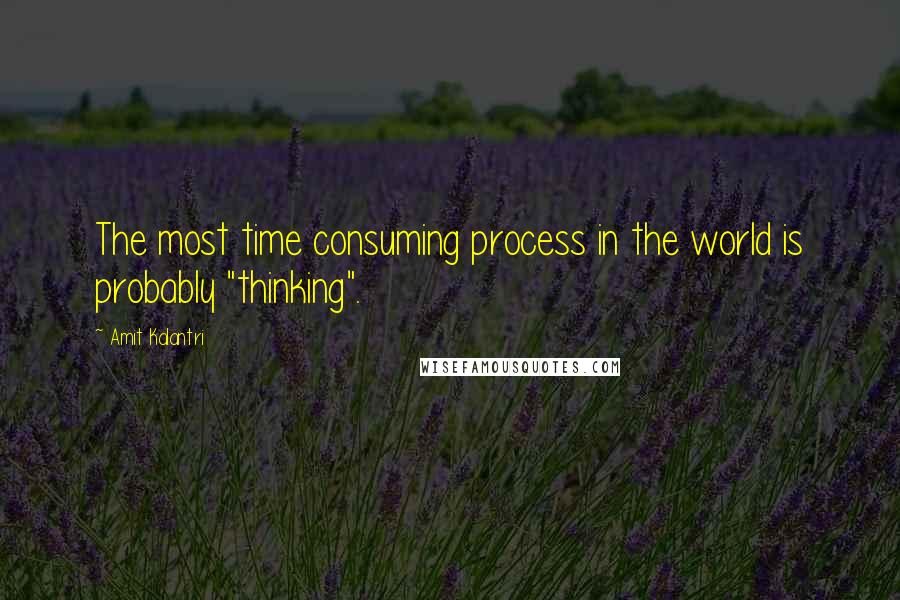 Amit Kalantri Quotes: The most time consuming process in the world is probably "thinking".