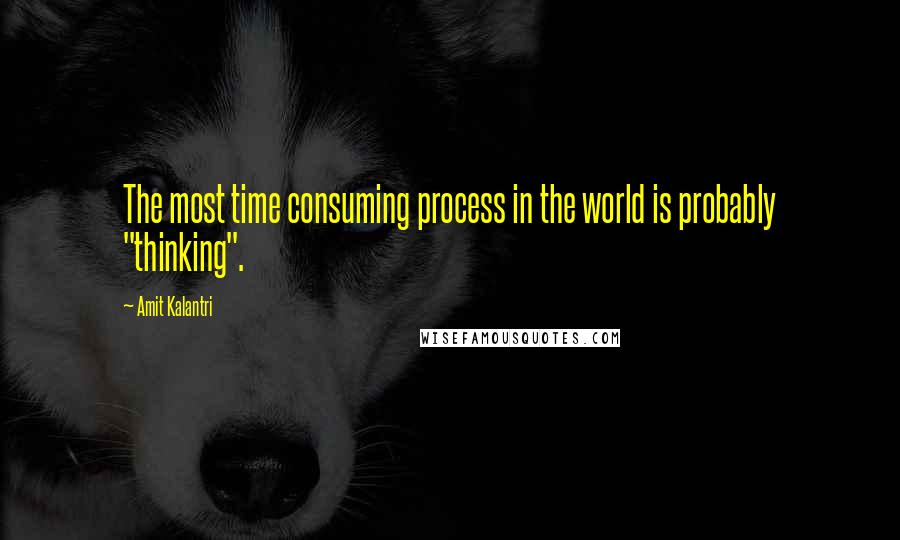 Amit Kalantri Quotes: The most time consuming process in the world is probably "thinking".