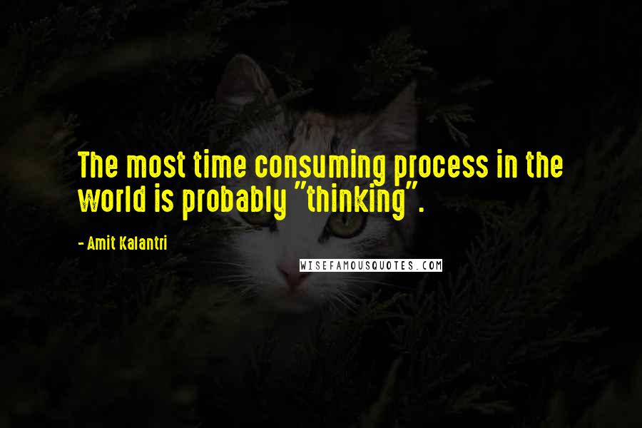Amit Kalantri Quotes: The most time consuming process in the world is probably "thinking".