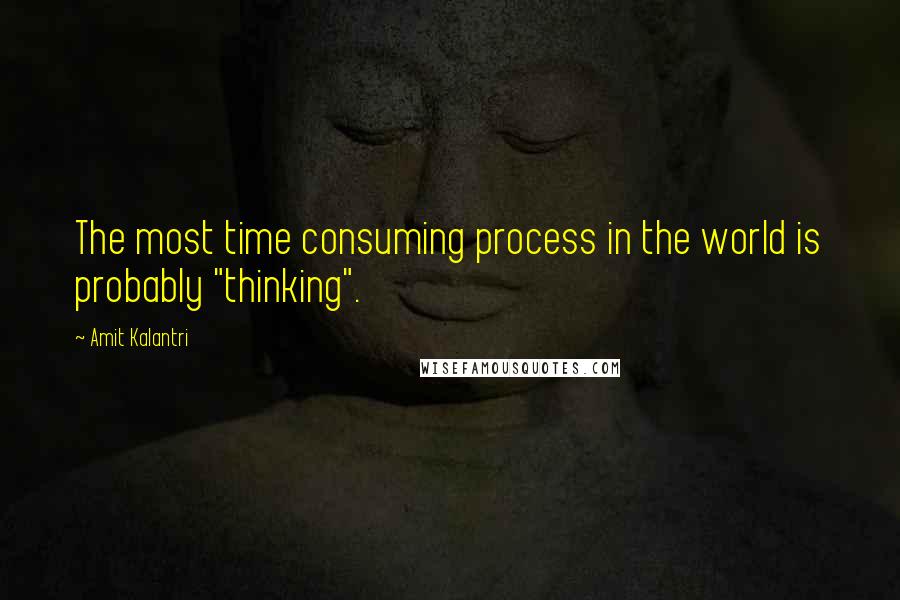 Amit Kalantri Quotes: The most time consuming process in the world is probably "thinking".