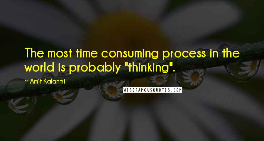 Amit Kalantri Quotes: The most time consuming process in the world is probably "thinking".