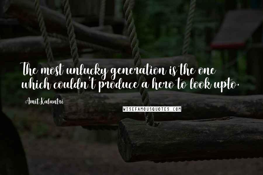 Amit Kalantri Quotes: The most unlucky generation is the one which couldn't produce a hero to look upto.