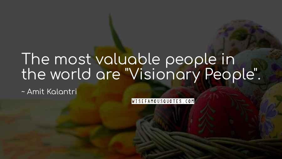 Amit Kalantri Quotes: The most valuable people in the world are "Visionary People".