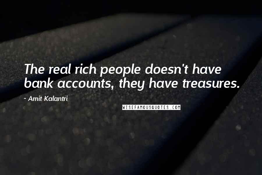 Amit Kalantri Quotes: The real rich people doesn't have bank accounts, they have treasures.