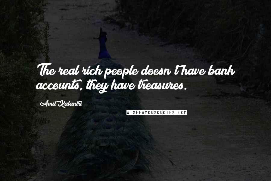 Amit Kalantri Quotes: The real rich people doesn't have bank accounts, they have treasures.