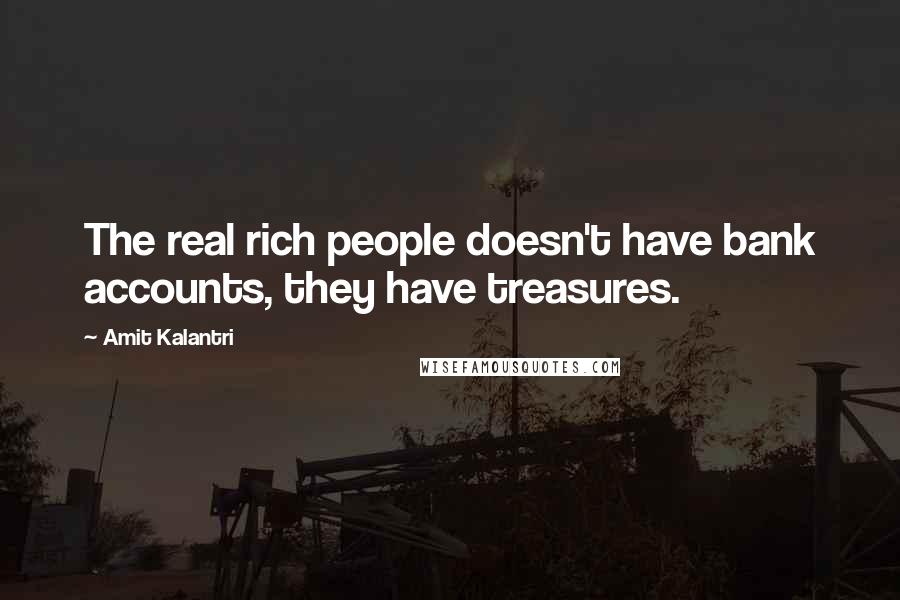 Amit Kalantri Quotes: The real rich people doesn't have bank accounts, they have treasures.