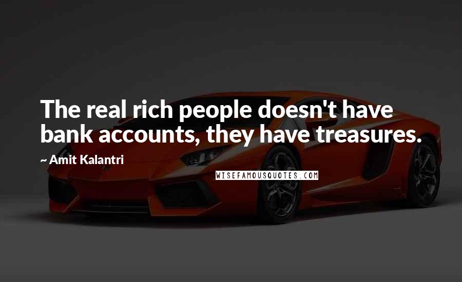 Amit Kalantri Quotes: The real rich people doesn't have bank accounts, they have treasures.