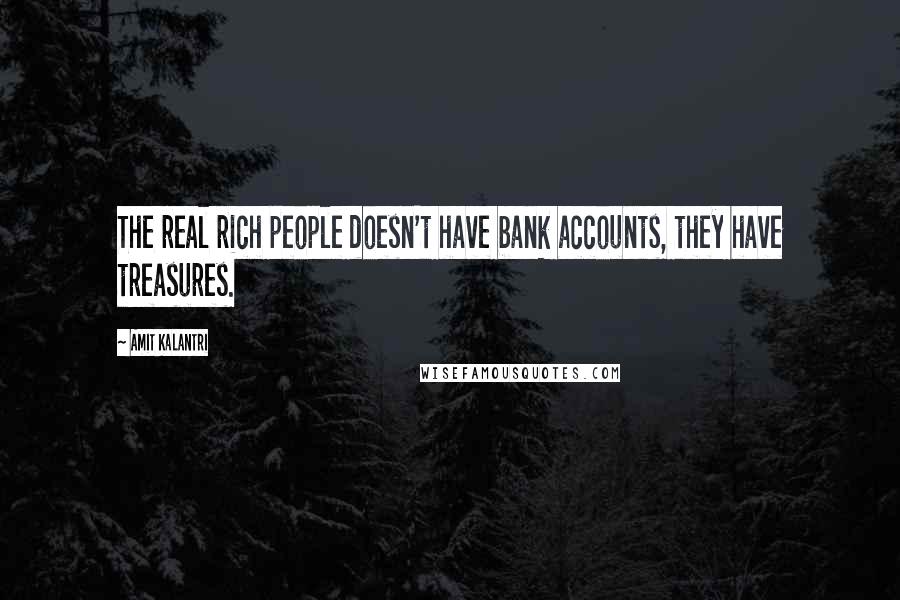 Amit Kalantri Quotes: The real rich people doesn't have bank accounts, they have treasures.