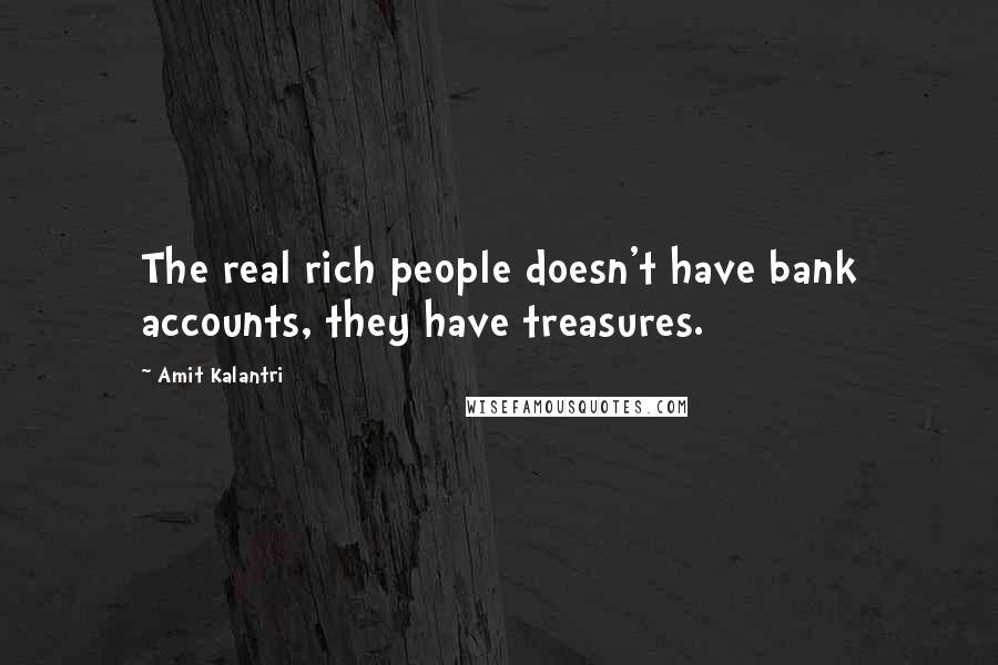 Amit Kalantri Quotes: The real rich people doesn't have bank accounts, they have treasures.