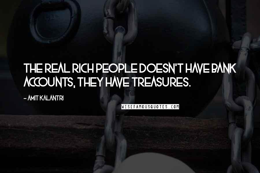 Amit Kalantri Quotes: The real rich people doesn't have bank accounts, they have treasures.