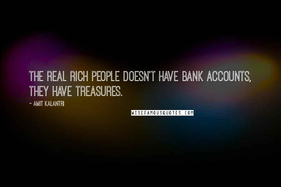 Amit Kalantri Quotes: The real rich people doesn't have bank accounts, they have treasures.