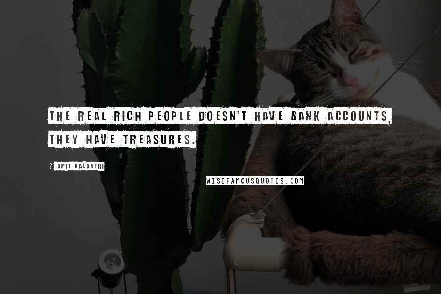 Amit Kalantri Quotes: The real rich people doesn't have bank accounts, they have treasures.