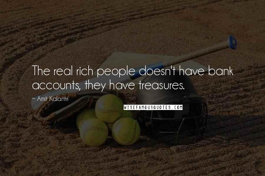 Amit Kalantri Quotes: The real rich people doesn't have bank accounts, they have treasures.