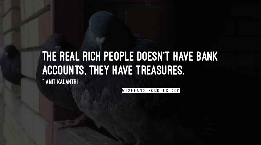 Amit Kalantri Quotes: The real rich people doesn't have bank accounts, they have treasures.