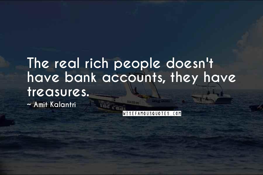 Amit Kalantri Quotes: The real rich people doesn't have bank accounts, they have treasures.