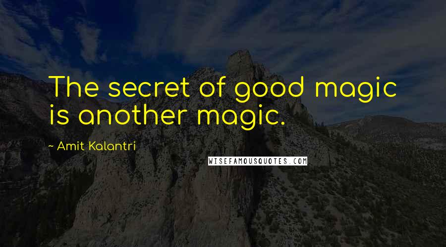 Amit Kalantri Quotes: The secret of good magic is another magic.