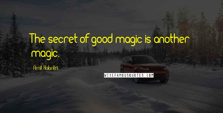 Amit Kalantri Quotes: The secret of good magic is another magic.