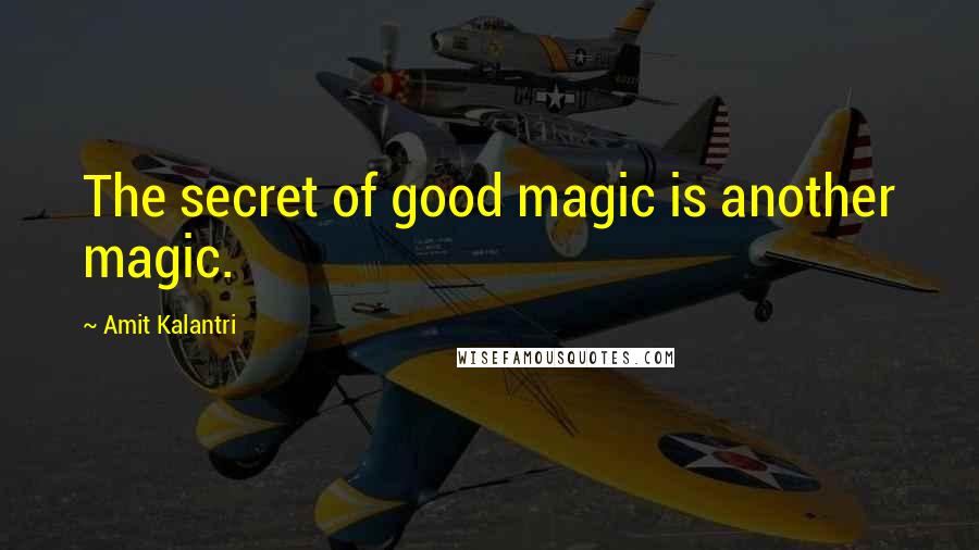 Amit Kalantri Quotes: The secret of good magic is another magic.