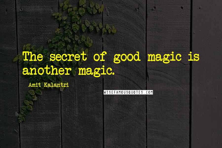 Amit Kalantri Quotes: The secret of good magic is another magic.