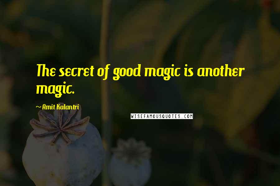 Amit Kalantri Quotes: The secret of good magic is another magic.