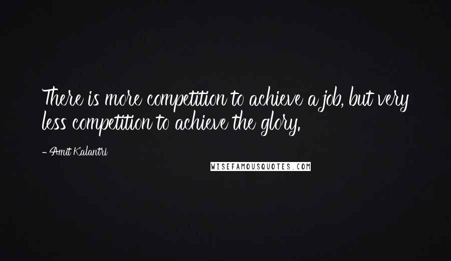 Amit Kalantri Quotes: There is more competition to achieve a job, but very less competition to achieve the glory.