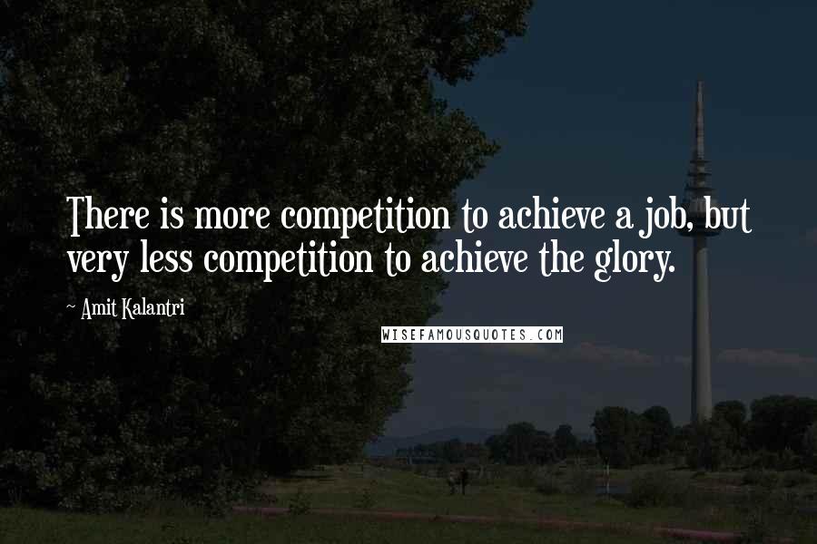 Amit Kalantri Quotes: There is more competition to achieve a job, but very less competition to achieve the glory.
