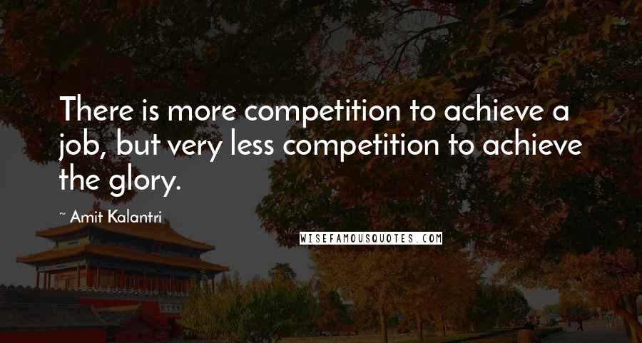 Amit Kalantri Quotes: There is more competition to achieve a job, but very less competition to achieve the glory.