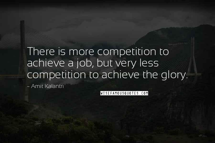 Amit Kalantri Quotes: There is more competition to achieve a job, but very less competition to achieve the glory.
