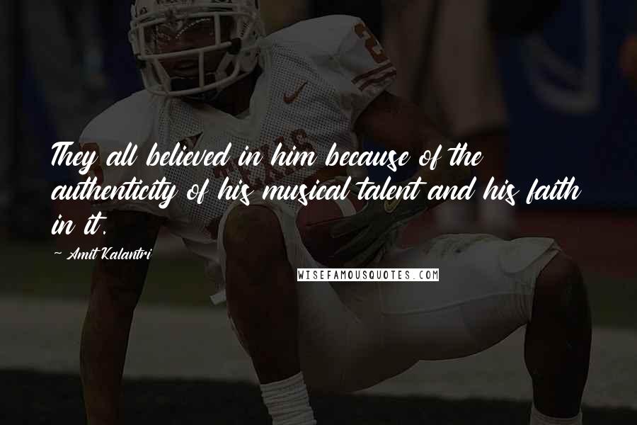 Amit Kalantri Quotes: They all believed in him because of the authenticity of his musical talent and his faith in it.