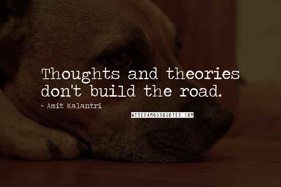 Amit Kalantri Quotes: Thoughts and theories don't build the road.